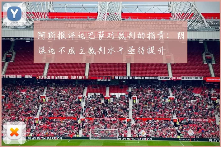 阿斯报评论巴萨对裁判的指责：阴谋论不成立裁判水平亟待提升