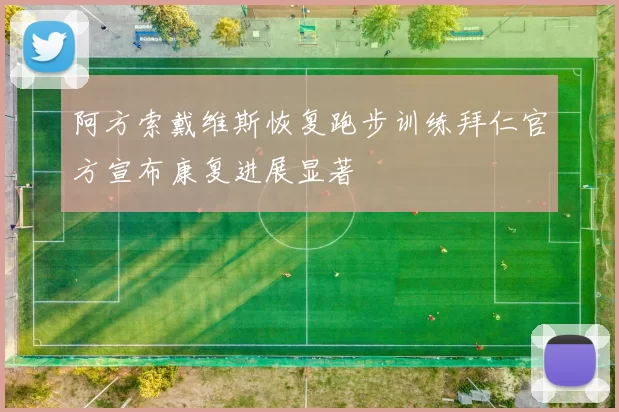 阿方索戴维斯恢复跑步训练拜仁官方宣布康复进展显著