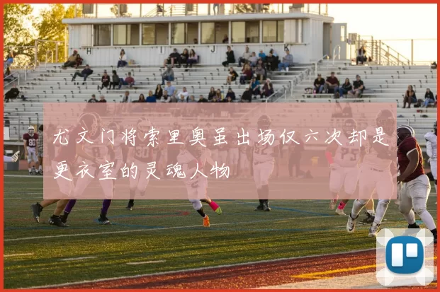 尤文门将索里奥虽出场仅六次却是更衣室的灵魂人物