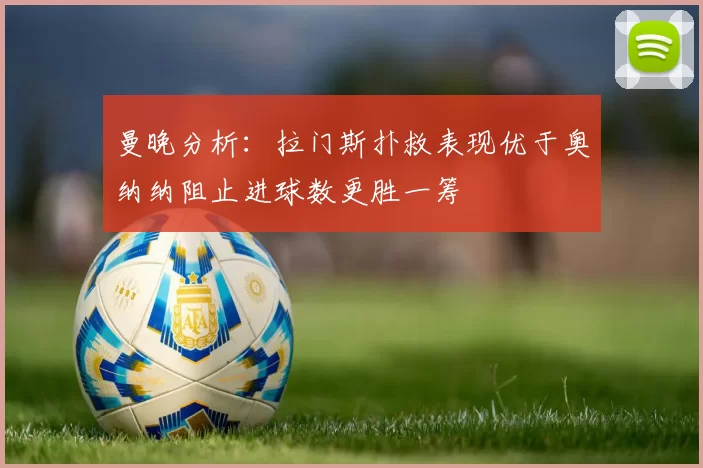 曼晚分析：拉门斯扑救表现优于奥纳纳阻止进球数更胜一筹
